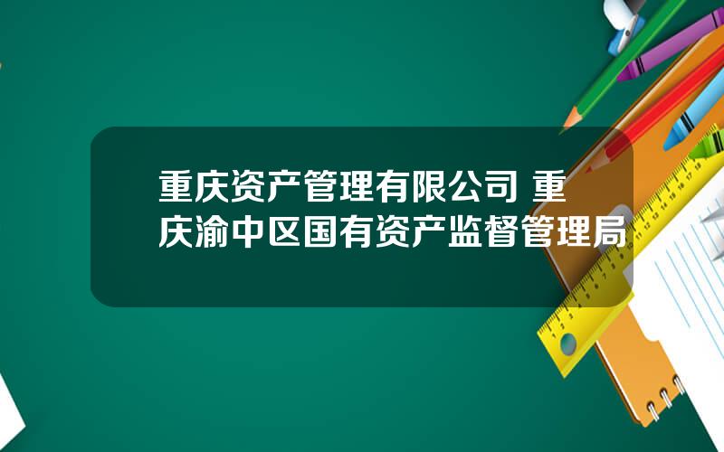 重庆资产管理有限公司 重庆渝中区国有资产监督管理局